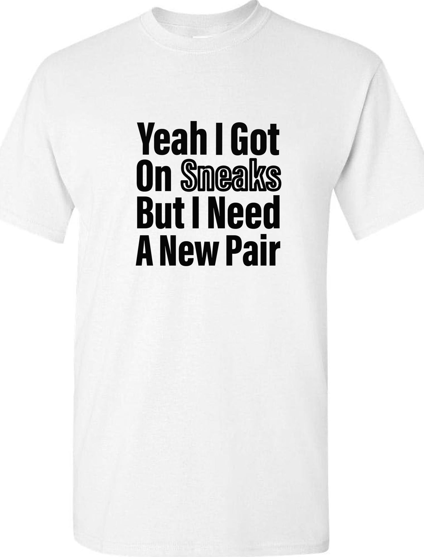 Yeah I got on SNEAKS but I need a new pair "Sneaker-Head" short sleeve tee shirt